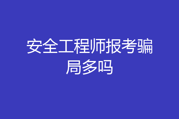 安全工程师报考骗局多吗