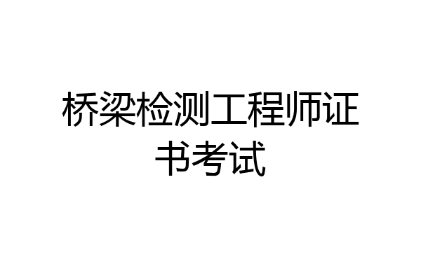 桥梁检测工程师证书考试