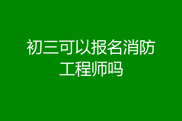 初三可以报名消防工程师吗