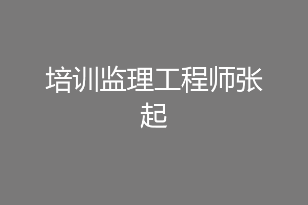 培训监理工程师张起