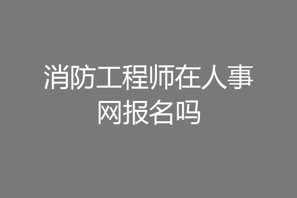 消防工程师在人事网报名吗