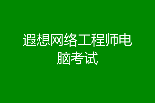 遐想网络工程师电脑考试
