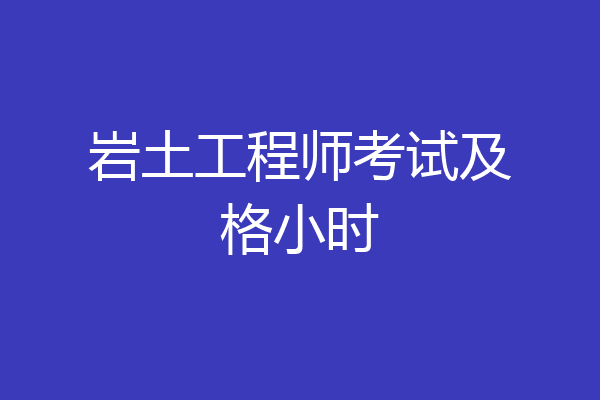 岩土工程师考试及格小时
