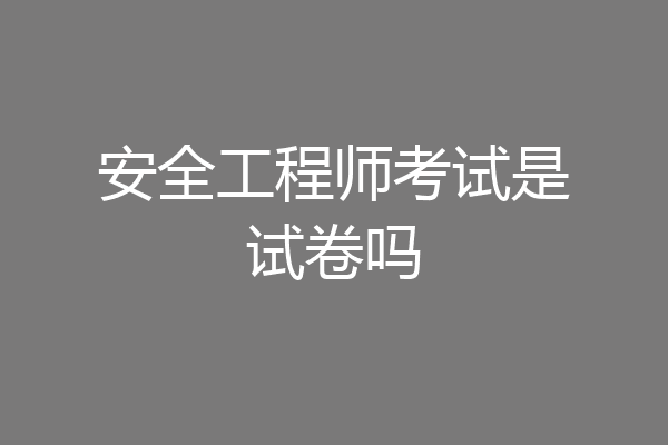 安全工程师考试是试卷吗