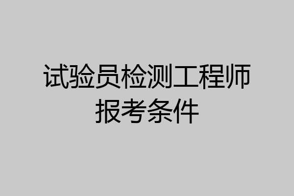 试验员检测工程师报考条件