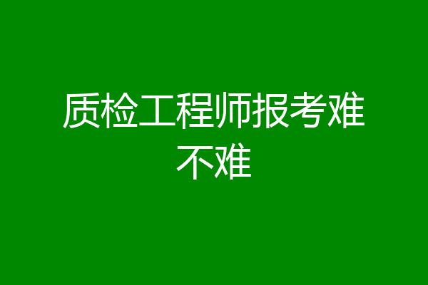 质检工程师报考难不难