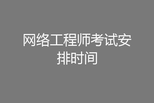 网络工程师考试安排时间