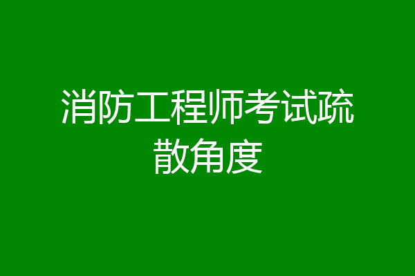 消防工程师考试疏散角度