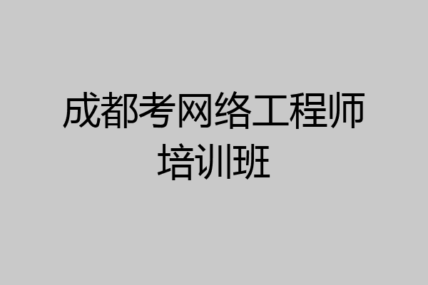 成都考网络工程师培训班
