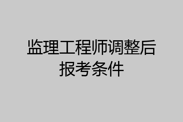 监理工程师调整后报考条件