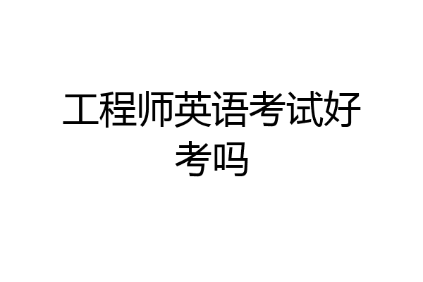 工程师英语考试好考吗