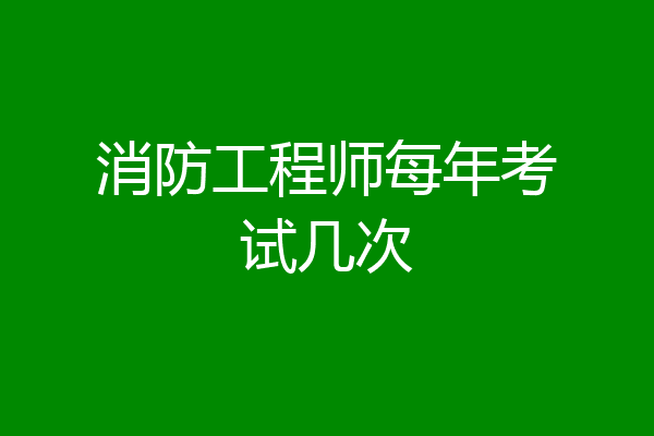 消防工程师每年考试几次