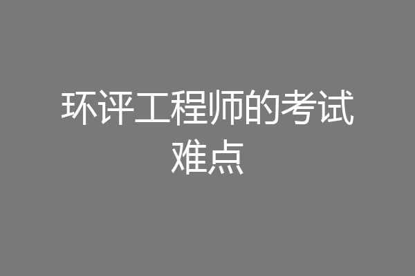 环评工程师的考试难点