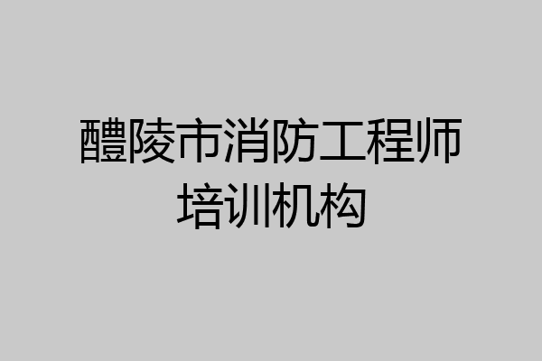 醴陵市消防工程师培训机构