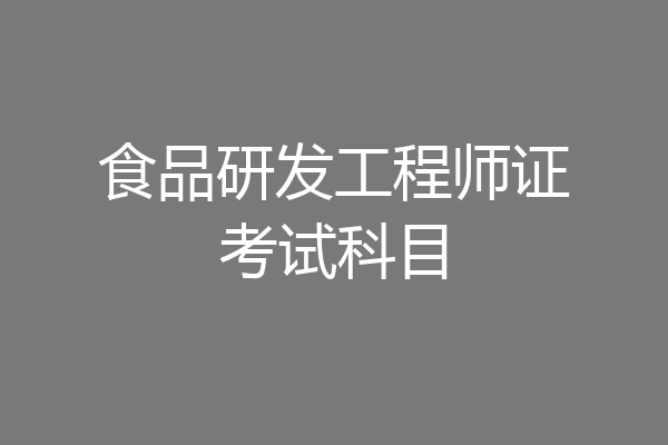 食品研发工程师证考试科目
