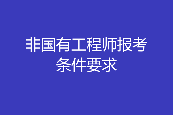 非国有工程师报考条件要求