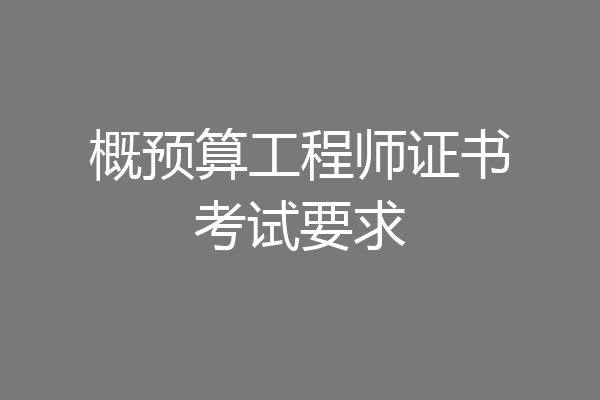概预算工程师证书考试要求