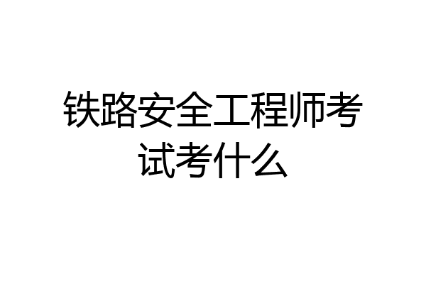 铁路安全工程师考试考什么
