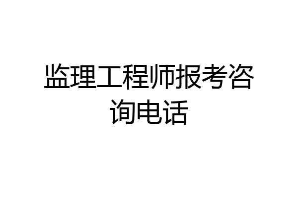 监理工程师报考咨询电话