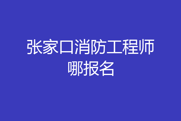 张家口消防工程师哪报名