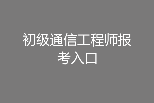 初级通信工程师报考入口