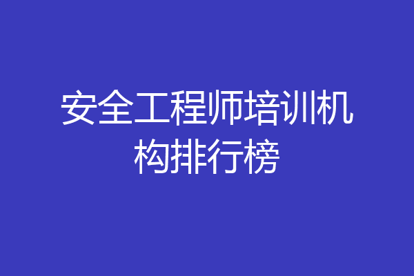 安全工程师培训机构排行榜