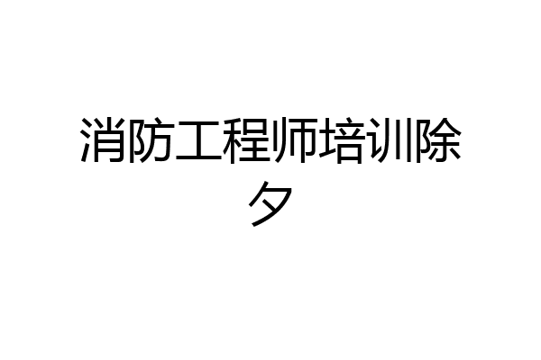 消防工程师培训除夕