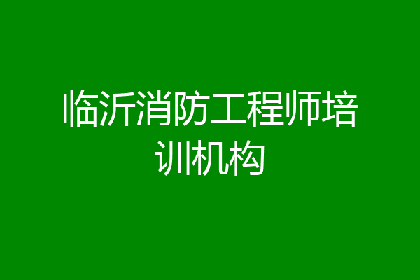 临沂消防工程师培训机构