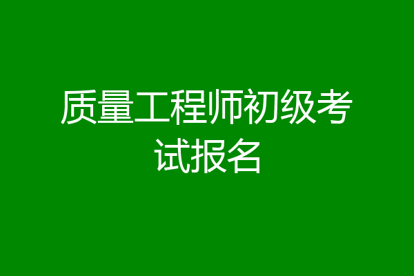 质量工程师初级考试报名