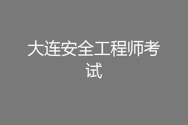 大连安全工程师考试