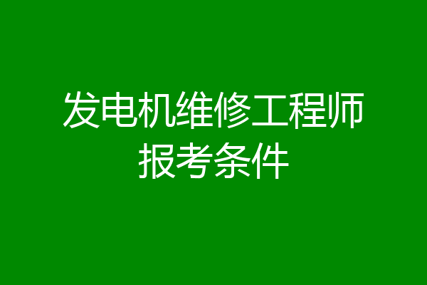发电机维修工程师报考条件