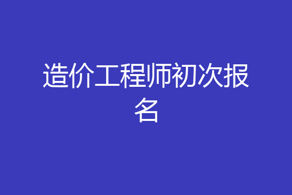 造价工程师初次报名