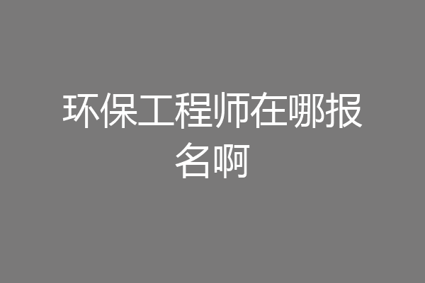 环保工程师在哪报名啊