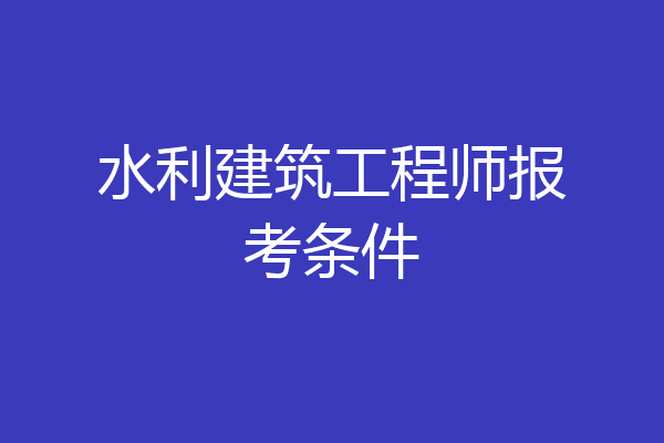 水利建筑工程师报考条件