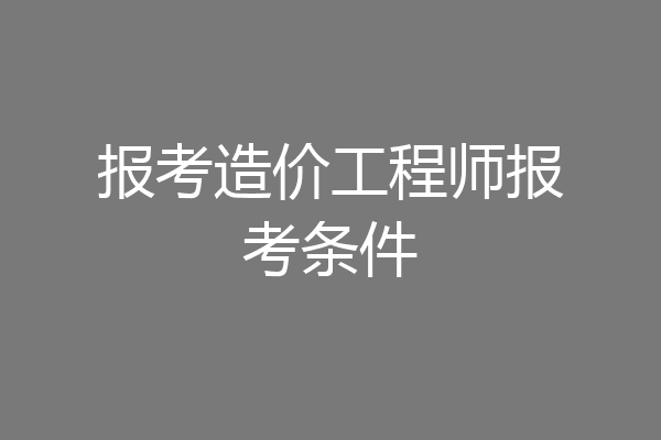 报考造价工程师报考条件