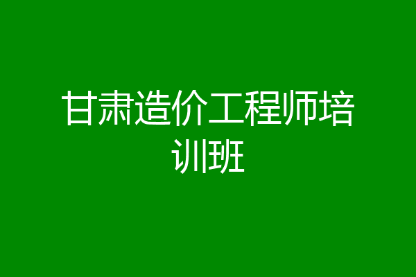 甘肃造价工程师培训班