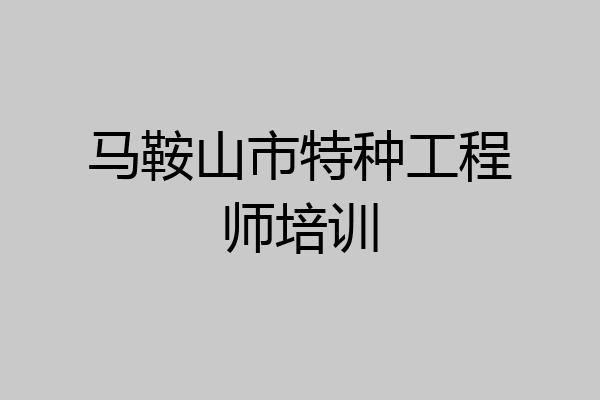 马鞍山市特种工程师培训