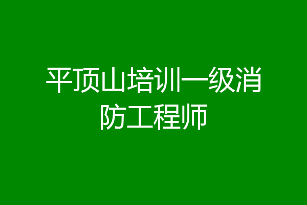 平顶山培训一级消防工程师