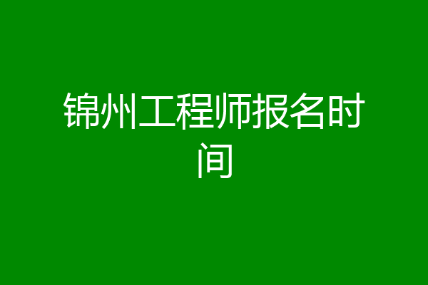 锦州工程师报名时间