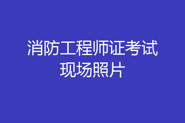 消防工程师证考试现场照片
