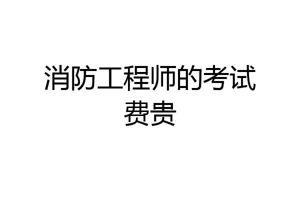 消防工程师的考试费贵