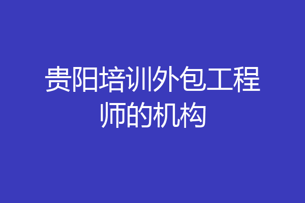 贵阳培训外包工程师的机构