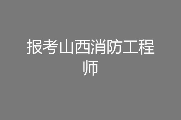 报考山西消防工程师