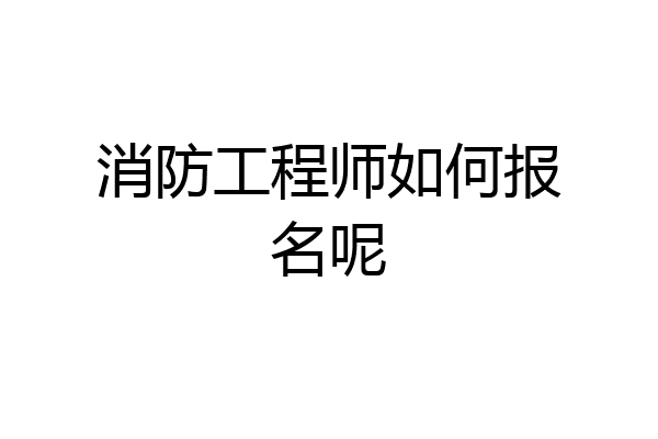 消防工程师如何报名呢