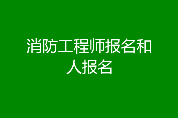 消防工程师报名和人报名