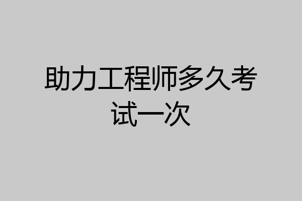 助力工程师多久考试一次