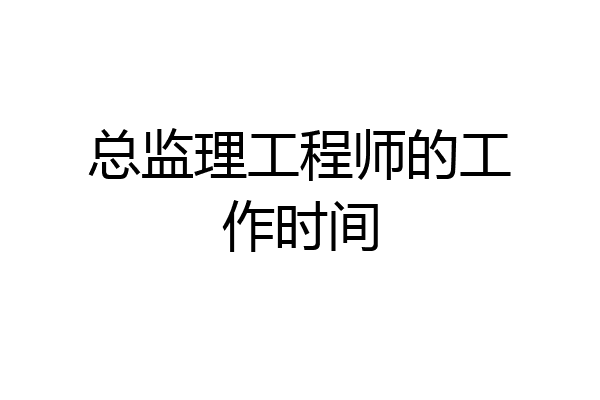 总监理工程师的工作时间