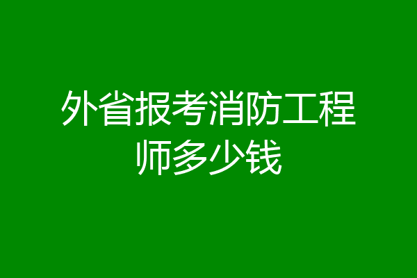 外省报考消防工程师多少钱