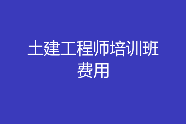土建工程师培训班费用