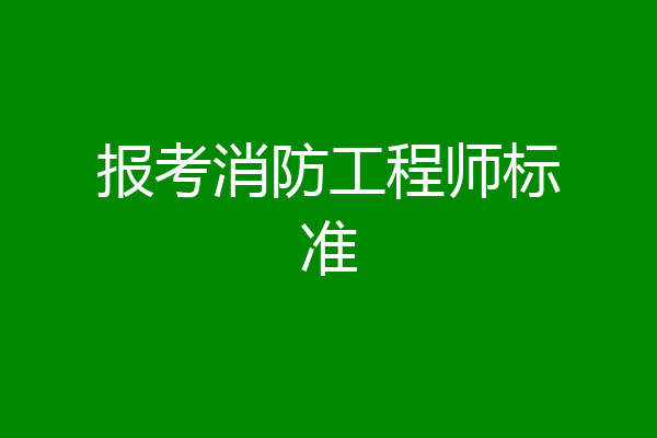 报考消防工程师标准